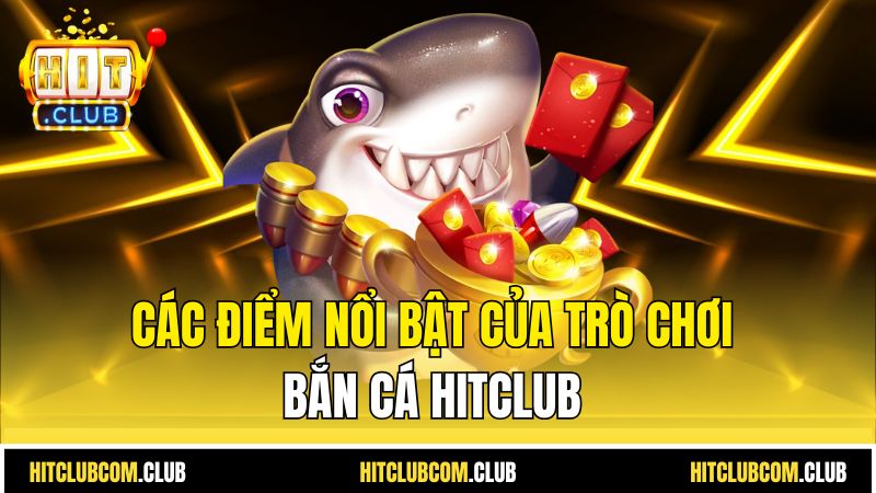 Các điểm nổi bật của trò chơi bắn cá HitClub