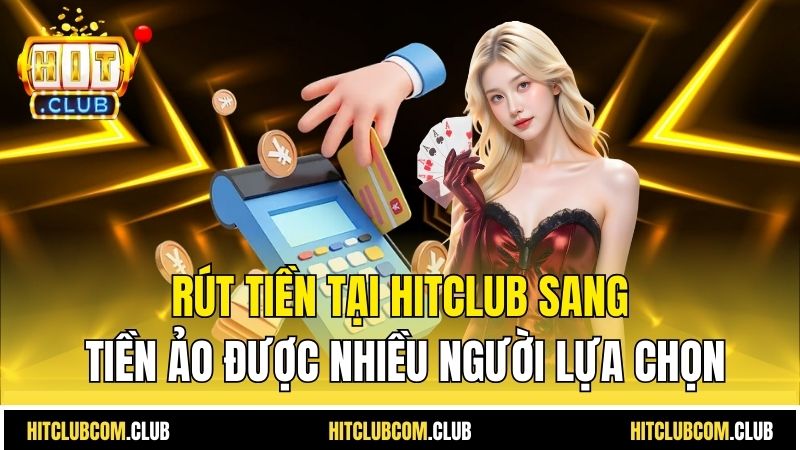 Rút tiền tại HITCLUB sang tiền ảo được nhiều người lựa chọn